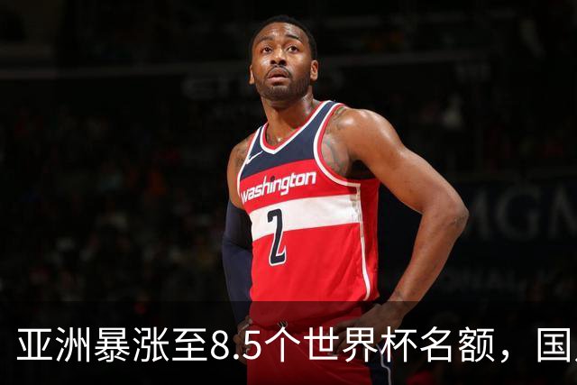 亚洲暴涨至8.5个世界杯名额，国足依旧出局，残酷真相没人敢说
